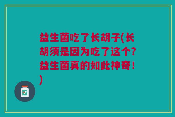 益生菌吃了长胡子(长胡须是因为吃了这个?益生菌真的如此神奇!)