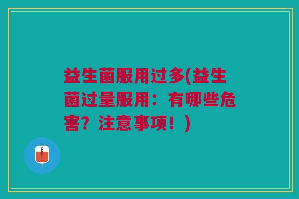 益生菌服用过多(益生菌过量服用:有哪些危害?注意事项!)