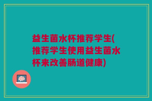 益生菌水杯推荐学生(推荐学生使用益生菌水杯来改善肠道健康)