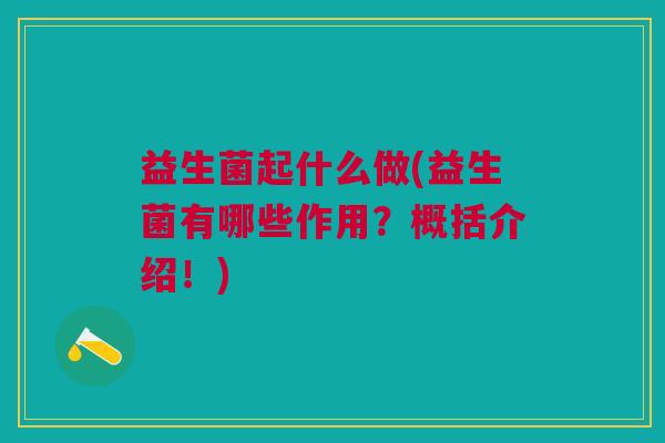 益生菌起什么做(益生菌有哪些作用?概括介绍!)