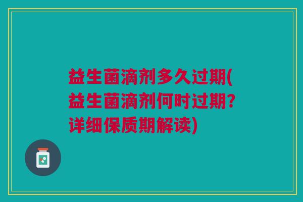 益生菌滴剂多久过期(益生菌滴剂何时过期?详细保质期解读) 益生菌滴剂多久过期(益生菌滴剂何时过期?详细保质期解读)