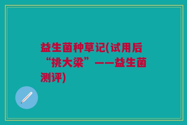 益生菌种草记(试用后“挑大梁”——益生菌测评)