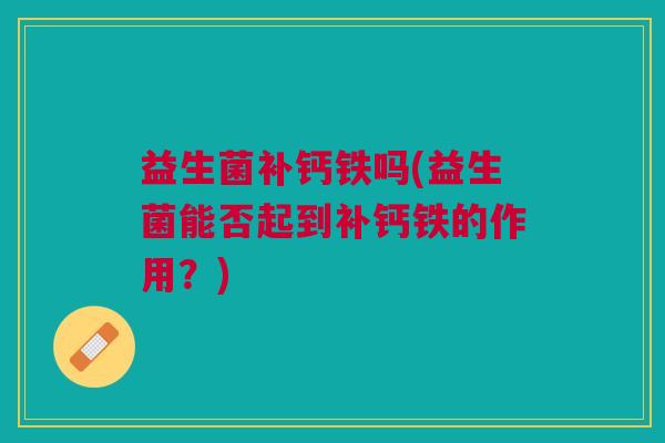 益生菌补钙铁吗(益生菌能否起到补钙铁的作用?)