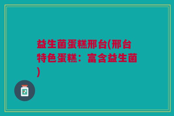 益生菌蛋糕邢台(邢台特色蛋糕:富含益生菌) 益生菌蛋糕邢台(邢台特色蛋糕:富含益生菌)