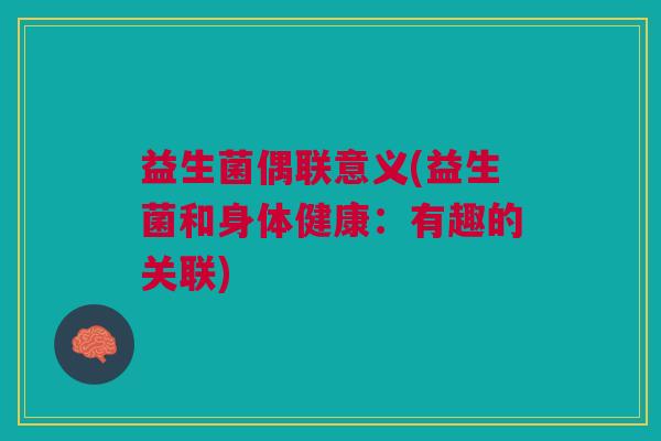益生菌偶联意义(益生菌和身体健康:有趣的关联)