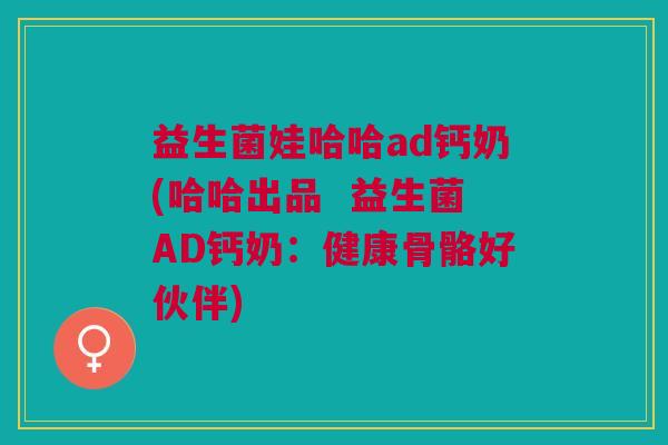 益生菌娃哈哈ad钙奶(哈哈出品 益生菌AD钙奶:健康骨骼好伙伴)