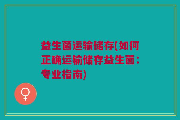 益生菌运输储存(如何正确运输储存益生菌：专业指南)
