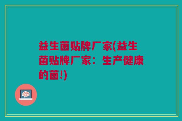 益生菌贴牌厂家(益生菌贴牌厂家:生产健康的菌!) 益生菌贴牌厂家(益生菌贴牌厂家:生产健康的菌!)