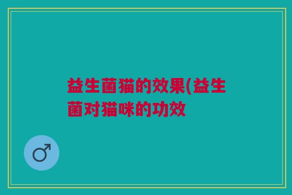 益生菌猫的效果(益生菌对猫咪的功效