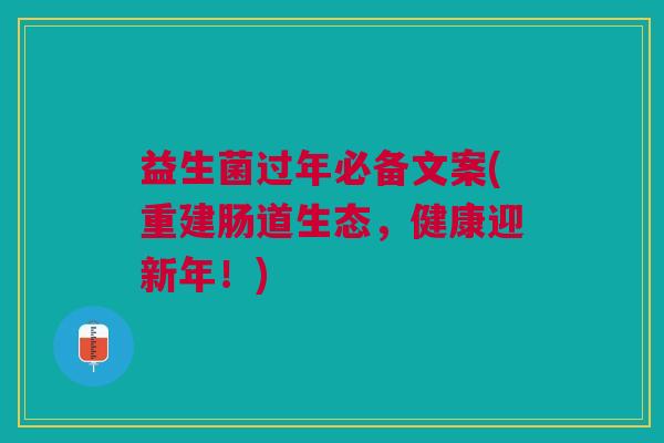 益生菌过年必备文案(重建肠道生态,健康迎新年!)