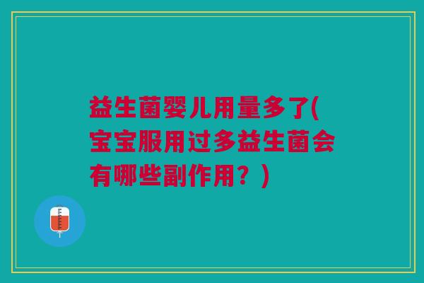 益生菌婴儿用量多了(宝宝服用过多益生菌会有哪些副作用?) 益生菌婴儿用量多了(宝宝服用过多益生菌会有哪些副作用?)