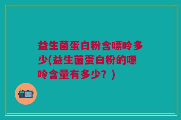 益生菌蛋白粉含嘌呤多少(益生菌蛋白粉的嘌呤含量有多少?) 益生菌蛋白粉含嘌呤多少(益生菌蛋白粉的嘌呤含量有多少?)