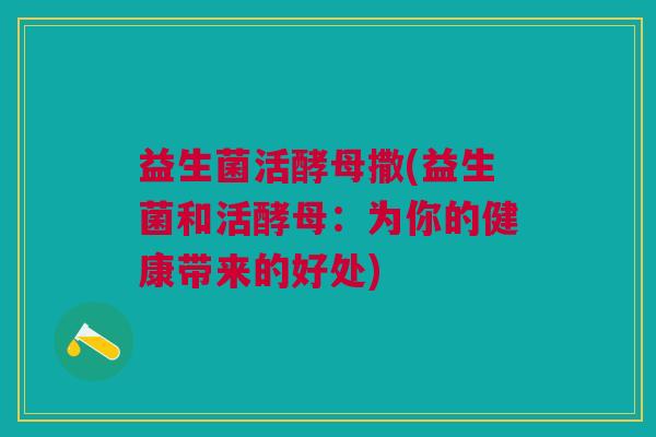益生菌活酵母撒(益生菌和活酵母：为你的健康带来的好处)