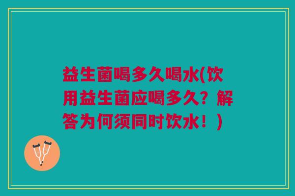 益生菌喝多久喝水(饮用益生菌应喝多久?解答为何须同时饮水!) 益生菌喝多久喝水(饮用益生菌应喝多久?解答为何须同时饮水!)