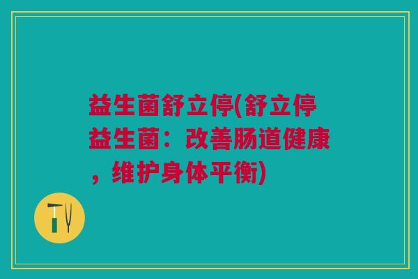 益生菌舒立停(舒立停益生菌:改善肠道健康,维护身体平衡)