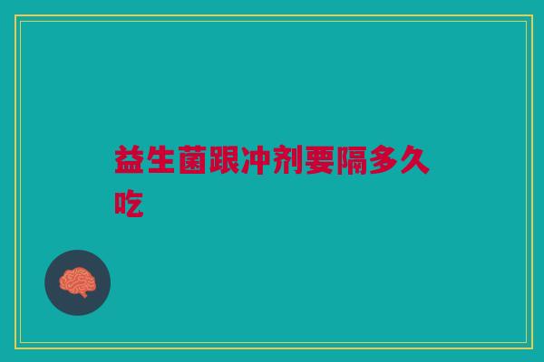 益生菌跟冲剂要隔多久吃