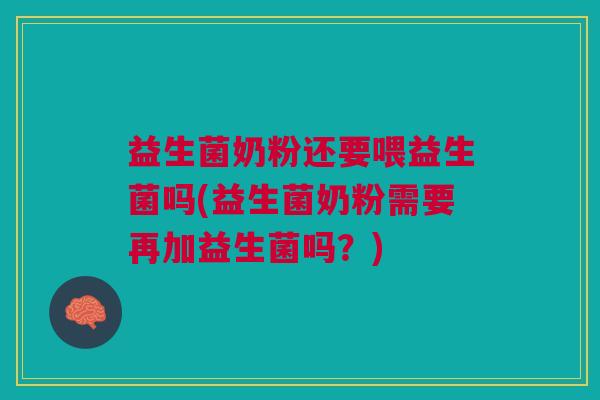 益生菌奶粉还要喂益生菌吗(益生菌奶粉需要再加益生菌吗?) 益生菌奶粉还要喂益生菌吗(益生菌奶粉需要再加益生菌吗?)