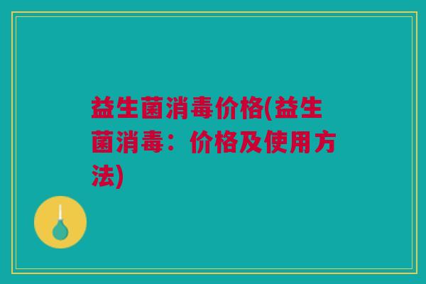 益生菌消毒价格(益生菌消毒:价格及使用方法) 益生菌消毒价格(益生菌消毒:价格及使用方法)
