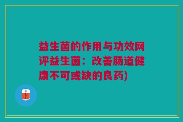 益生菌的作用与功效网评益生菌:改善肠道健康不可或缺的良药) 益生菌的作用与功效网评益生菌:改善肠道健康不可或缺的良药)