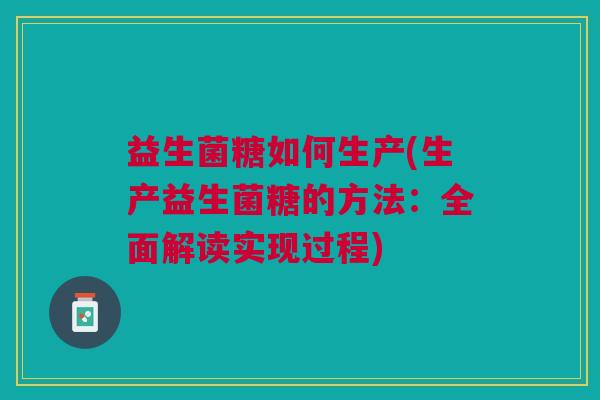 益生菌糖如何生产(生产益生菌糖的方法:全面解读实现过程) 益生菌糖如何生产(生产益生菌糖的方法:全面解读实现过程)