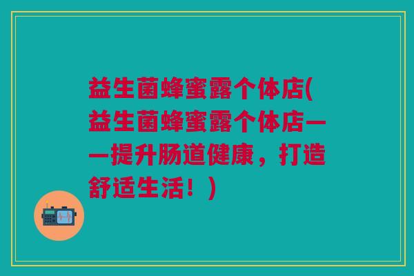 益生菌蜂蜜露个体店(益生菌蜂蜜露个体店——提升肠道健康,打造舒适生活!) 益生菌蜂蜜露个体店(益生菌蜂蜜露个体店——提升肠道健康,打造舒适生活!)