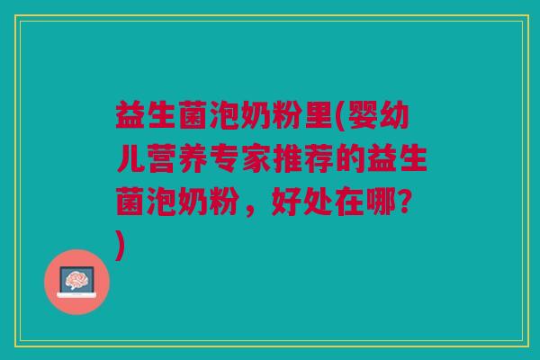 益生菌泡奶粉里(婴幼儿营养专家推荐的益生菌泡奶粉,好处在哪?)