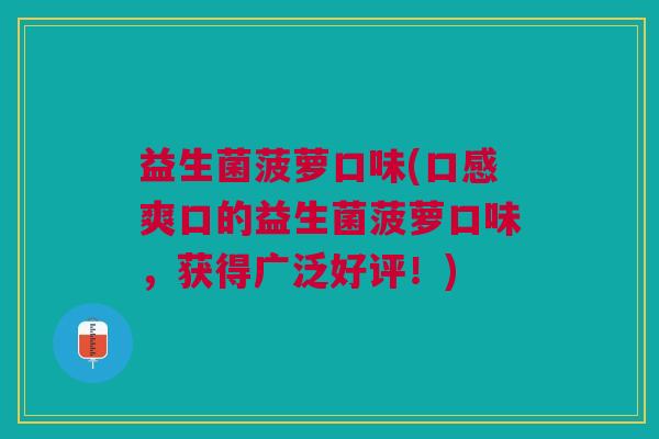 益生菌菠萝口味(口感爽口的益生菌菠萝口味,获得广泛好评!)