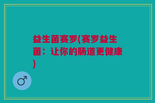 益生菌赛罗(赛罗益生菌:让你的肠道更健康)