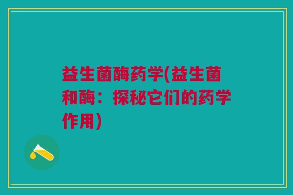 益生菌酶药学(益生菌和酶:探秘它们的药学作用) 益生菌酶药学(益生菌和酶:探秘它们的药学作用)