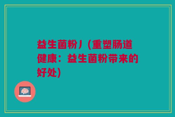 益生菌粉丿(重塑肠道健康：益生菌粉带来的好处)