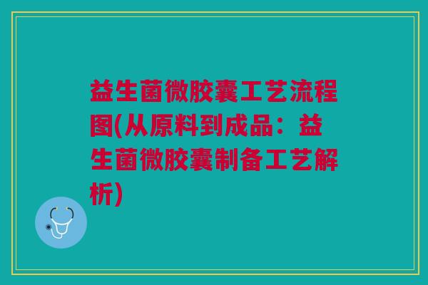 益生菌微胶囊工艺流程图(从原料到成品:益生菌微胶囊制备工艺解析)