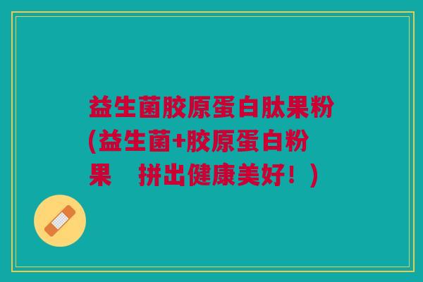 益生菌胶原蛋白肽果粉(益生菌+胶原蛋白粉果　拼出健康美好！)