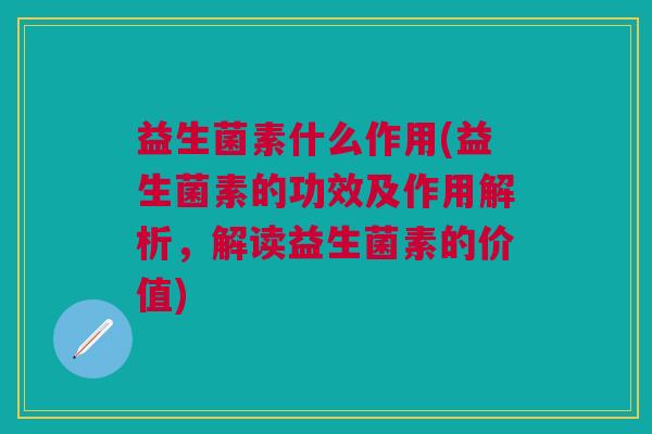 益生菌素什么作用(益生菌素的功效及作用解析,解读益生菌素的价值) 益生菌素什么作用(益生菌素的功效及作用解析,解读益生菌素的价值)