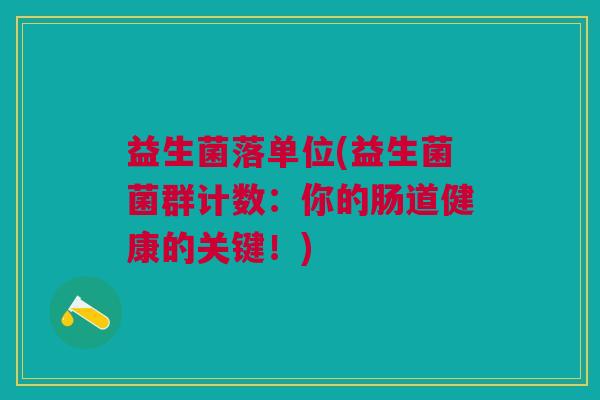 益生菌落单位(益生菌菌群计数:你的肠道健康的关键!)