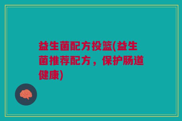 益生菌配方投篮(益生菌推荐配方,保护肠道健康)