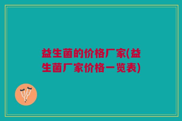 益生菌的价格厂家(益生菌厂家价格一览表)