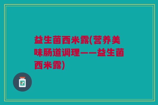 益生菌西米露(营养美味肠道调理——益生菌西米露)