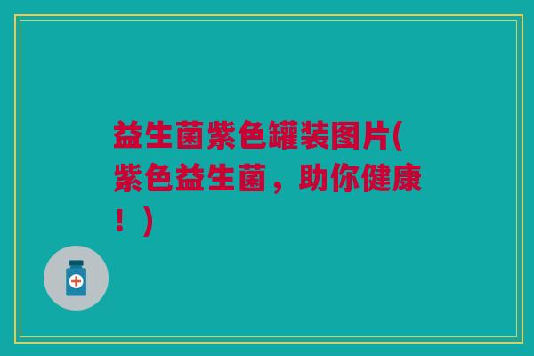 益生菌紫色罐装图片(紫色益生菌,助你健康!)