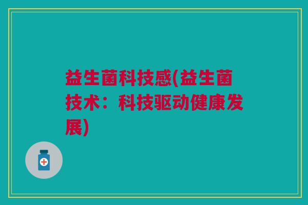 益生菌科技感(益生菌技术:科技驱动健康发展) 益生菌科技感(益生菌技术:科技驱动健康发展)