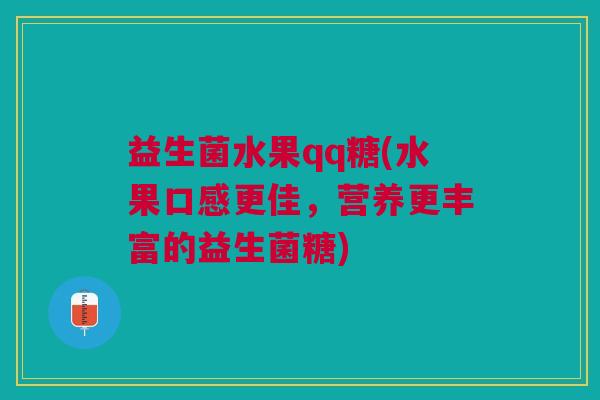 益生菌水果qq糖(水果口感更佳,营养更丰富的益生菌糖)