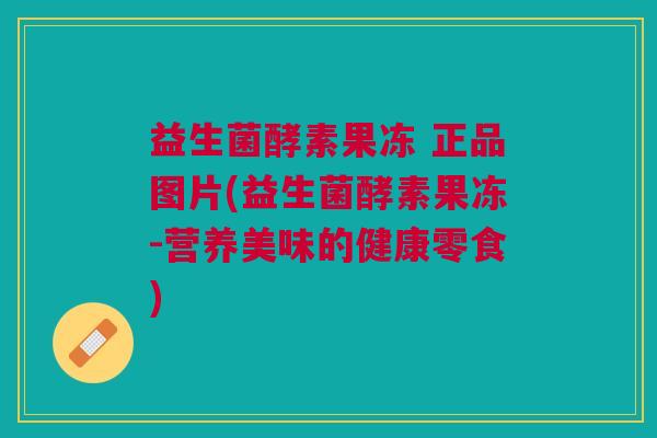 益生菌酵素果冻 正品图片(益生菌酵素果冻-营养美味的健康零食) 益生菌酵素果冻 正品图片(益生菌酵素果冻-营养美味的健康零食)