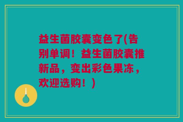 益生菌胶囊变色了(告别单调！益生菌胶囊推新品，变出彩色果冻，欢迎选购！)