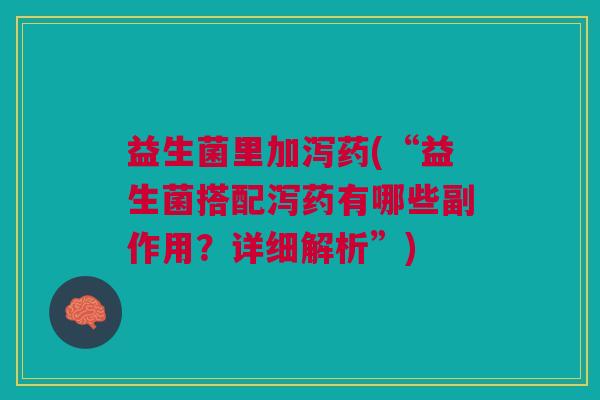 益生菌里加泻药(“益生菌搭配泻药有哪些副作用?详细解析”)