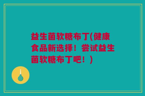 益生菌软糖布丁(健康食品新选择!尝试益生菌软糖布丁吧!)