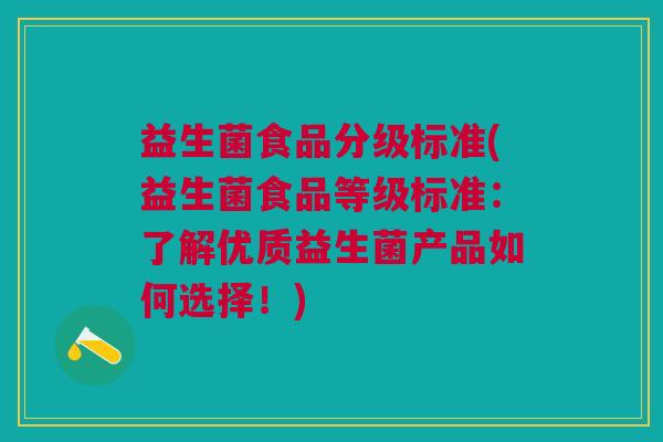 益生菌食品分级标准(益生菌食品等级标准:了解优质益生菌产品如何选择!) 益生菌食品分级标准(益生菌食品等级标准:了解优质益生菌产品如何选择!)