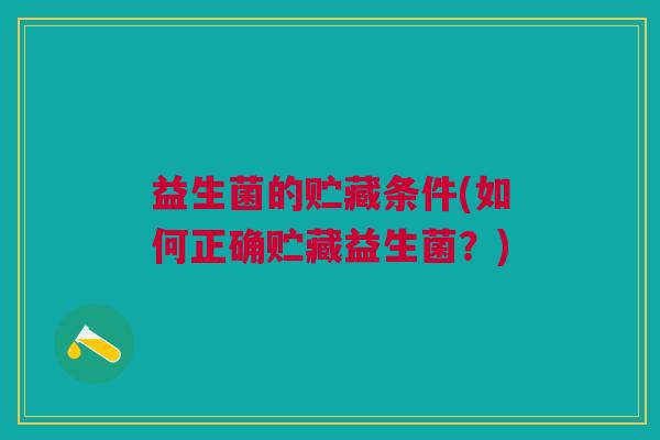 益生菌的贮藏条件(如何正确贮藏益生菌?)