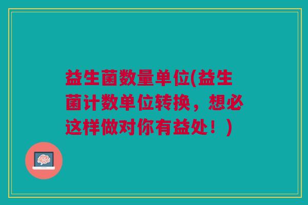 益生菌数量单位(益生菌计数单位转换，想必这样做对你有益处！)
