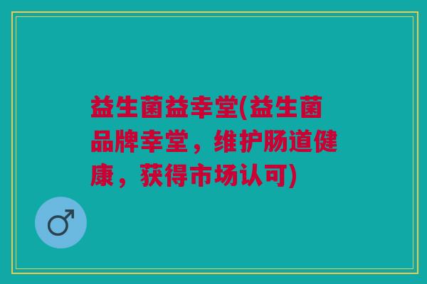 益生菌益幸堂(益生菌品牌幸堂，维护肠道健康，获得市场认可)