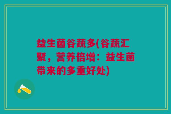 益生菌谷蔬多(谷蔬汇聚，营养倍增：益生菌带来的多重好处)