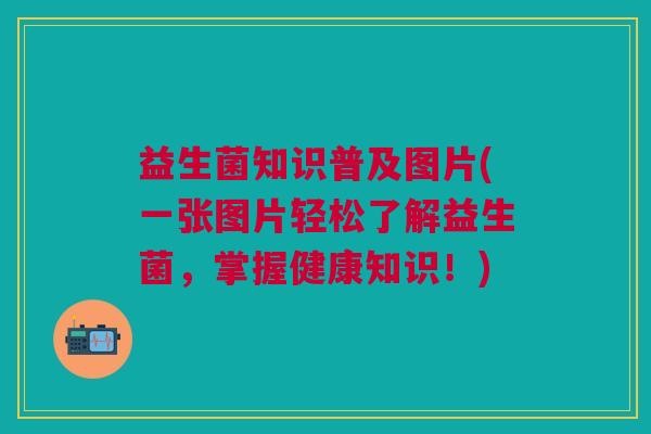 益生菌知识普及图片(一张图片轻松了解益生菌,掌握健康知识!)